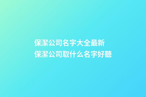 保潔公司名字大全最新 保潔公司取什么名字好聽